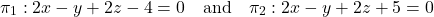 \[\pi_1: 2x - y + 2z - 4 = 0 \quad \text{and} \quad \pi_2: 2x - y + 2z + 5 = 0\]
