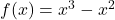f(x) = x^3 - x^2