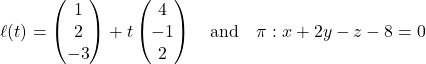 Rendered by QuickLaTeX.com \ell(t) = \begin{pmatrix} 1 \\ 2 \\ -3 \end{pmatrix} + t\begin{pmatrix} 4 \\ -1 \\ 2 \end{pmatrix} \quad \text{and} \quad \pi: x + 2y - z - 8 = 0