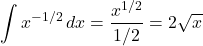 \[\int x^{-1/2} \, dx = \frac{x^{1/2}}{1/2} = 2\sqrt{x}\]