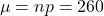 \[\mu = np = 260\]