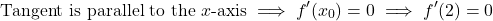 \[\text{Tangent is parallel to the } x\text{-axis} \implies f'(x_0) = 0 \implies f'(2) = 0\]