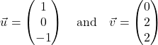 \[\vec{u} = \begin{pmatrix} 1 \\ 0 \\ -1 \end{pmatrix} \quad \text{and} \quad \vec{v} = \begin{pmatrix} 0 \\ 2 \\ 2 \end{pmatrix}\]