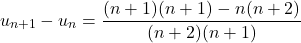 \[u_{n+1} - u_n = \frac{(n+1)(n+1) - n(n+2)}{(n+2)(n+1)}\]