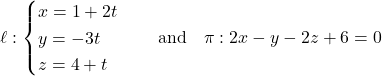 Rendered by QuickLaTeX.com \ell: \begin{cases} x = 1 + 2t \\ y = -3t \\ z = 4 + t \end{cases} \quad \text{and} \quad \pi: 2x - y - 2z + 6 = 0