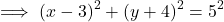 \[\implies (x-3)^2+(y+4)^2=5^2\]