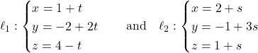 \[\ell_1: \begin{cases} x = 1 + t \\ y = -2 + 2t \\ z = 4 - t \end{cases} \quad \text{and} \quad \ell_2: \begin{cases} x = 2 + s \\ y = -1 + 3s \\ z = 1 + s \end{cases}\]