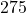 275