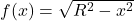 f(x) = \sqrt{R^2 - x^2}