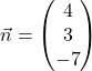 \vec{n} = \begin{pmatrix} 4 \\ 3 \\ -7 \end{pmatrix}