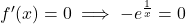 f'(x) = 0 \implies -e^{\frac{1}{x}} = 0