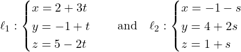 Rendered by QuickLaTeX.com \ell_1: \begin{cases} x = 2 + 3t \\ y = -1 + t \\ z = 5 - 2t \end{cases} \quad \text{and} \quad \ell_2: \begin{cases} x = -1 - s \\ y = 4 + 2s \\ z = 1 + s \end{cases}