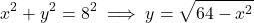\[x^2 + y^2 = 8^2 \implies y = \sqrt{64 - x^2}\]