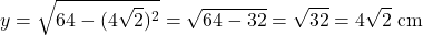 \[y = \sqrt{64 - (4\sqrt{2})^2} = \sqrt{64 - 32} = \sqrt{32} = 4\sqrt{2}\text{ cm}\]