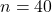 n = 40