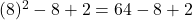 (8)^2 - 8 + 2 = 64 - 8 + 2