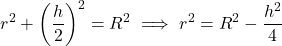 \[r^2 + \left(\frac{h}{2}\right)^2 = R^2 \implies r^2 = R^2 - \frac{h^2}{4}\]