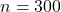 n = 300