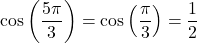 \[\cos\left(\frac{5\pi}{3}\right) = \cos\left(\frac{\pi}{3}\right) = \frac{1}{2}\]