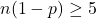 n(1-p) \ge 5