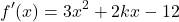 \[f'(x) = 3x^2 + 2kx - 12\]