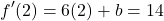 \[f'(2) = 6(2) + b = 14\]