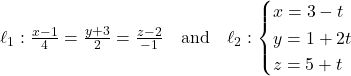 Rendered by QuickLaTeX.com \ell_1: \frac{x - 1}{4} = \frac{y + 3}{2} = \frac{z - 2}{-1} \quad \text{and} \quad \ell_2: \begin{cases} x = 3 - t \\ y = 1 + 2t \\ z = 5 + t \end{cases}