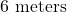 6\text{ meters}