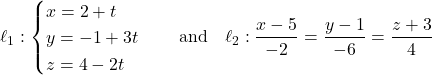 \[\ell_1: \begin{cases} x = 2 + t \\ y = -1 + 3t \\ z = 4 - 2t \end{cases} \quad \text{and} \quad \ell_2: \frac{x - 5}{-2} = \frac{y - 1}{-6} = \frac{z + 3}{4}\]