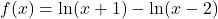 f(x) = \ln(x+1) - \ln(x-2)