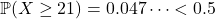 \[\mathbb{P}(X \ge 21) = 0.047\dots < 0.5\]