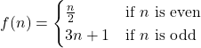 \[f(n) = \begin{cases} \frac{n}{2} & \text{if } n \text{ is even} \\ 3n + 1 & \text{if } n \text{ is odd} \end{cases}\]
