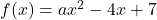 f(x) = ax^2 - 4x + 7
