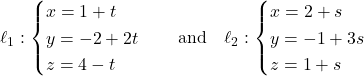 Rendered by QuickLaTeX.com \ell_1: \begin{cases} x = 1 + t \\ y = -2 + 2t \\ z = 4 - t \end{cases} \quad \text{and} \quad \ell_2: \begin{cases} x = 2 + s \\ y = -1 + 3s \\ z = 1 + s \end{cases}