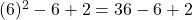 (6)^2 - 6 + 2 = 36 - 6 + 2
