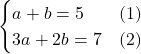 \[\begin{cases} a + b = 5 & \text{(1)} \\ 3a + 2b = 7 & \text{(2)} \end{cases}\]