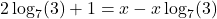 \[2\log_7(3) + 1 = x - x\log_7(3)\]