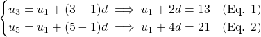 \[\begin{cases} u_3 = u_1 + (3 - 1)d \implies u_1 + 2d = 13 \quad \text{(Eq. 1)} \\ u_5 = u_1 + (5 - 1)d \implies u_1 + 4d = 21 \quad \text{(Eq. 2)} \end{cases}\]