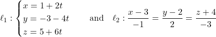 \[\ell_1: \begin{cases} x = 1 + 2t \\ y = -3 - 4t \\ z = 5 + 6t \end{cases} \quad \text{and} \quad \ell_2: \frac{x - 3}{-1} = \frac{y - 2}{2} = \frac{z + 4}{-3}\]