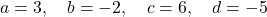 \[a = 3, \quad b = -2, \quad c = 6, \quad d = -5\]