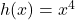 h(x) = x^4