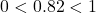 0 < 0.82 < 1