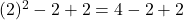 (2)^2 - 2 + 2 = 4 - 2 + 2