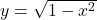 y = \sqrt{1 - x^2}