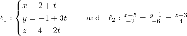 Rendered by QuickLaTeX.com \ell_1: \begin{cases} x = 2 + t \\ y = -1 + 3t \\ z = 4 - 2t \end{cases} \quad \text{and} \quad \ell_2: \frac{x - 5}{-2} = \frac{y - 1}{-6} = \frac{z + 3}{4}