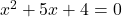 x^2 + 5x + 4 = 0
