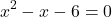 \[x^2 - x - 6 = 0\]