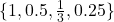 \{1, 0.5, \frac{1}{3}, 0.25\}
