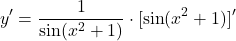 \[y' = \frac{1}{\sin(x^2 + 1)} \cdot [\sin(x^2 + 1)]'\]
