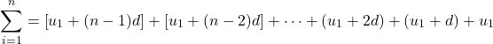 \[\sum_{i=1}^n = \left[u_1 + (n-1)d\right] + \left[u_1 + (n-2)d\right] + \dots + (u_1 + 2d) + (u_1 + d) + u_1\]